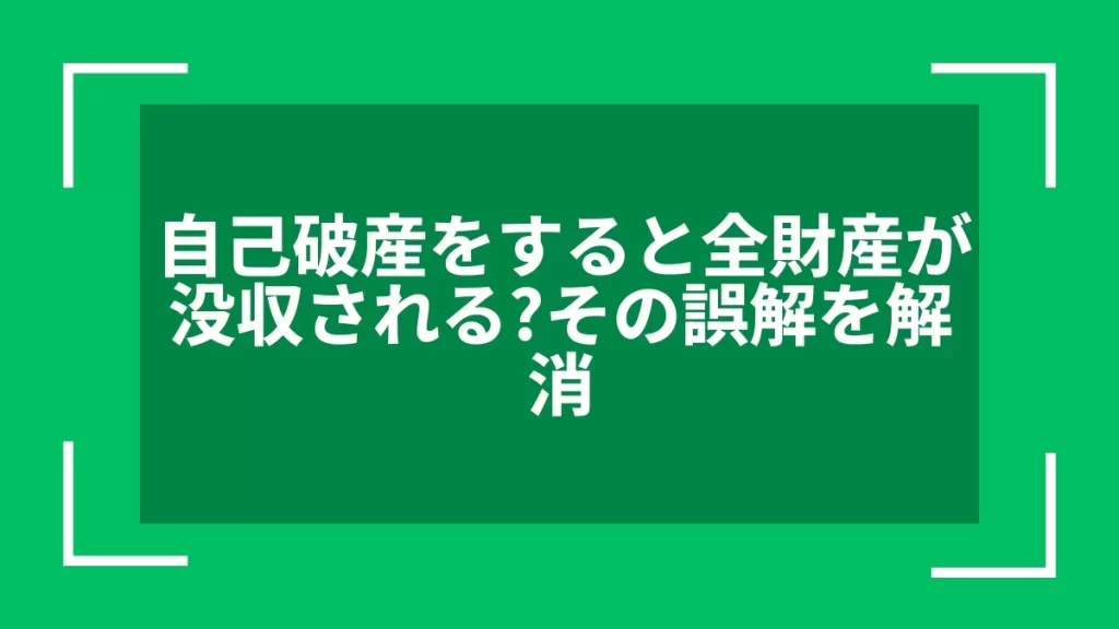 自己破産をすると全財産が没収される？その誤解を解消