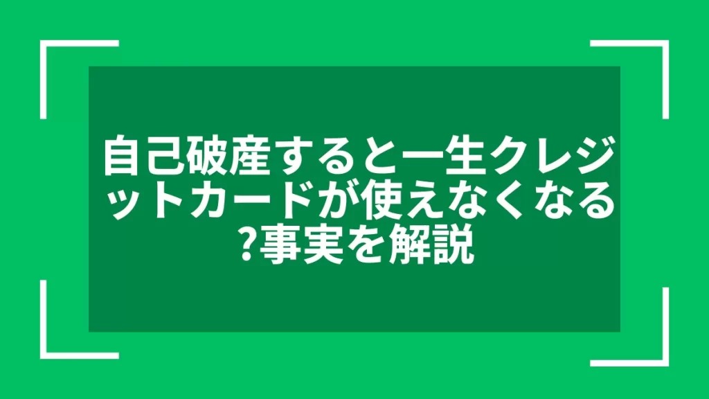 自己破産すると一生クレジットカードが使えなくなる？事実を解説