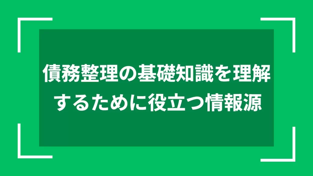 債務整理の基礎知識を理解するために役立つ情報源