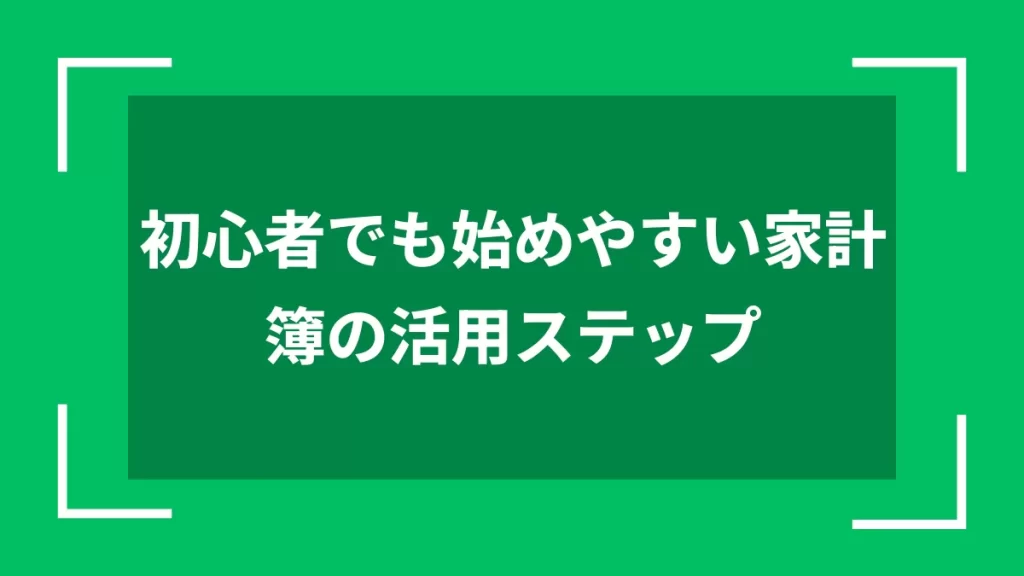初心者でも始めやすい家計簿の活用ステップ