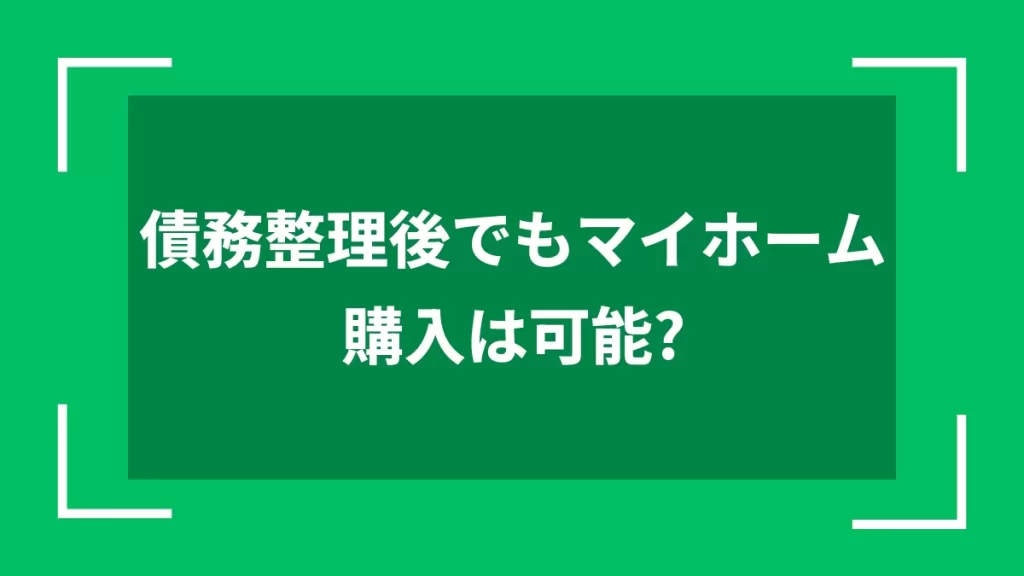 債務整理後でもマイホーム購入は可能？