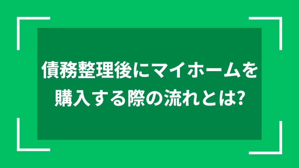 債務整理後にマイホームを購入する際の流れとは？