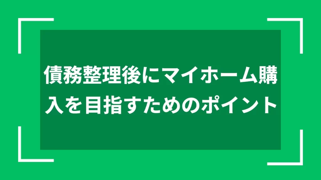 債務整理後にマイホーム購入を目指すためのポイント