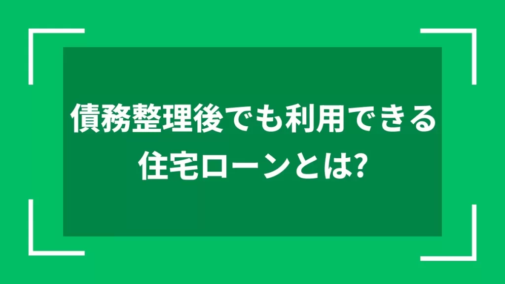 債務整理後でも利用できる住宅ローンとは？