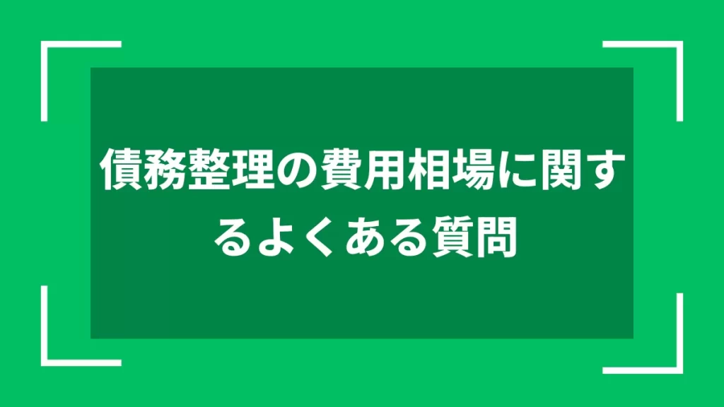 債務整理の費用相場に関するよくある質問