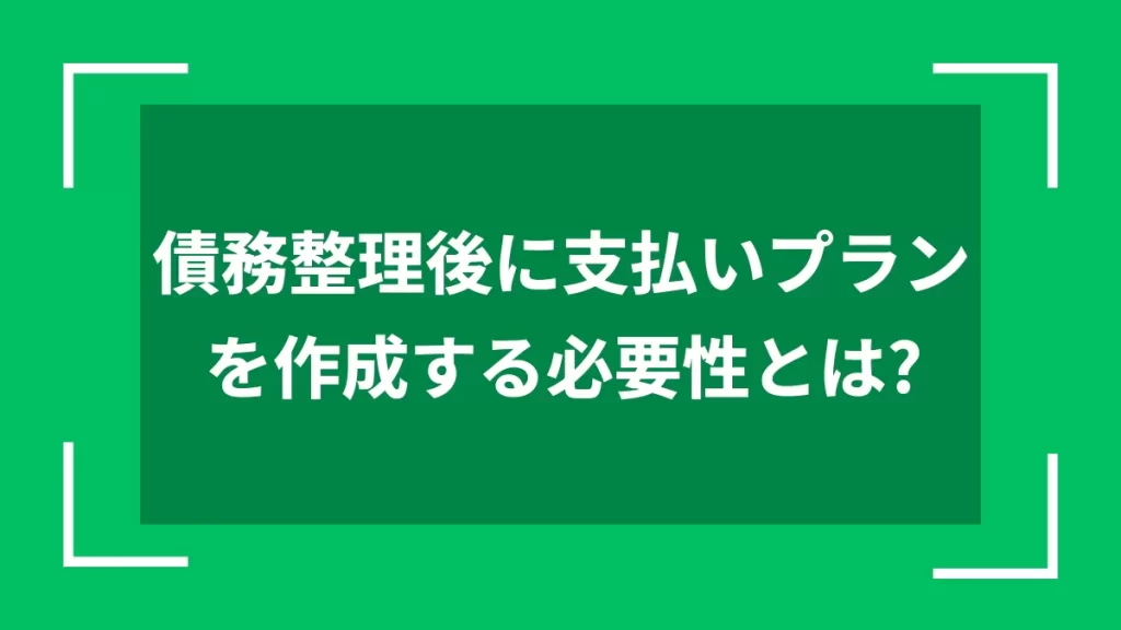 債務整理後に支払いプランを作成する必要性とは？