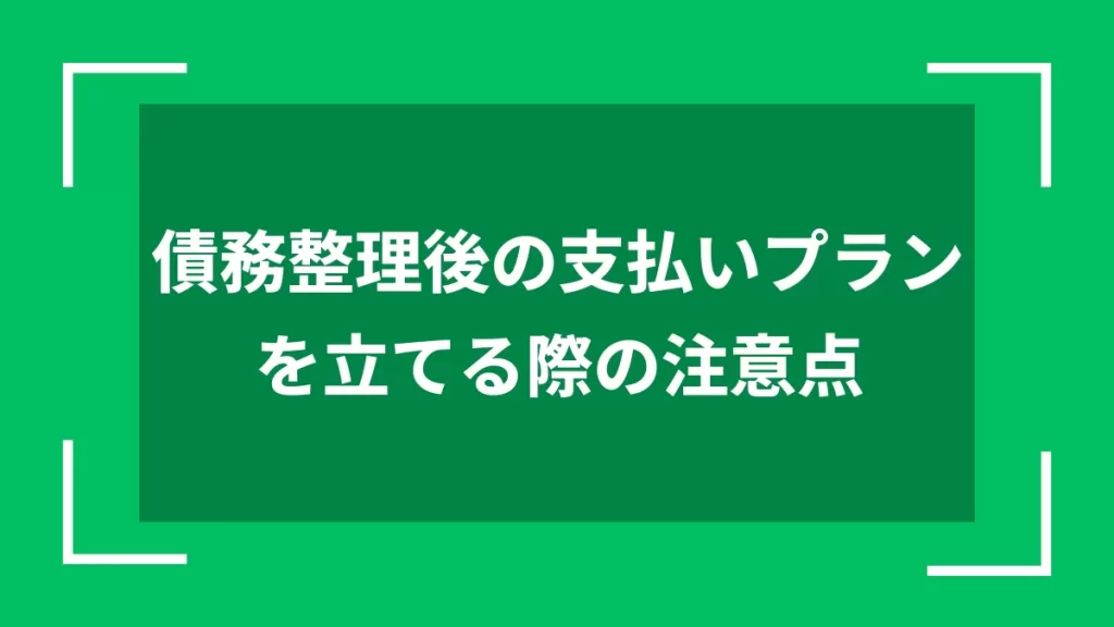 債務整理後の支払いプランを立てる際の注意点