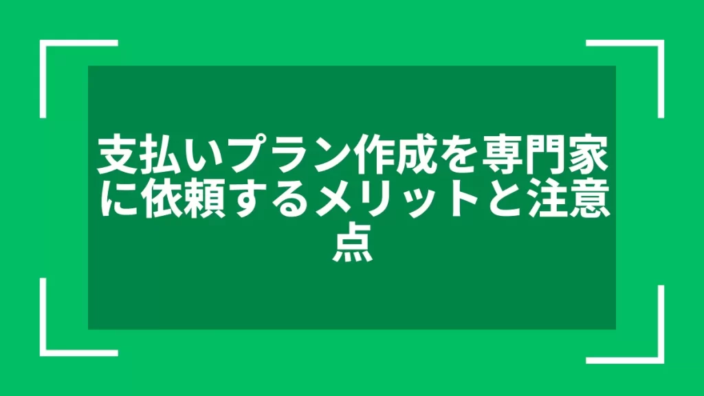 支払いプラン作成を専門家に依頼するメリットと注意点