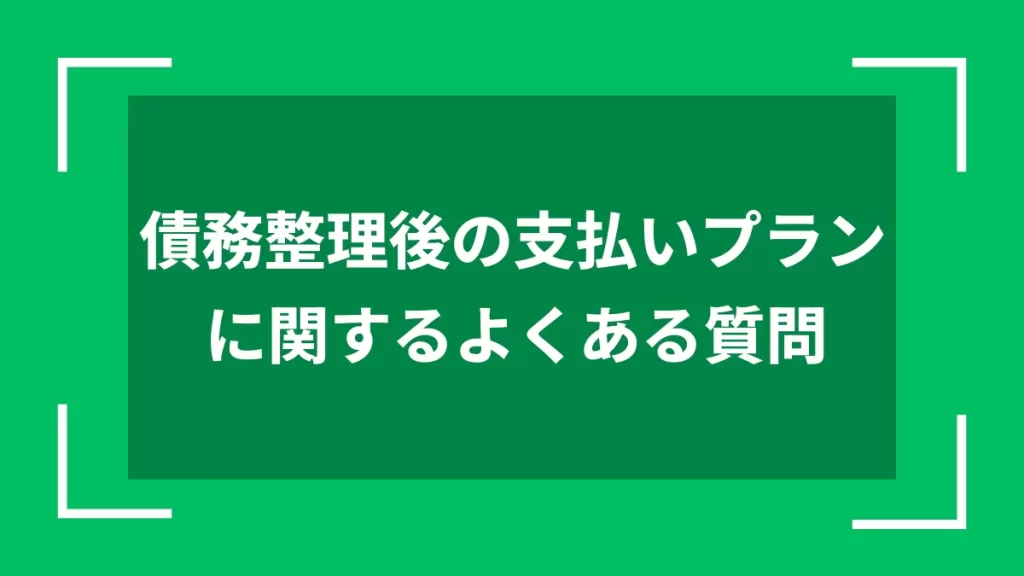 債務整理後の支払いプランに関するよくある質問