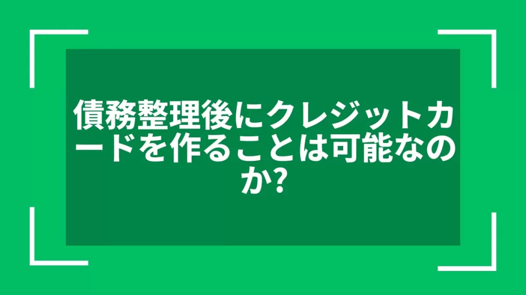 債務整理後にクレジットカードを作ることは可能なのか？