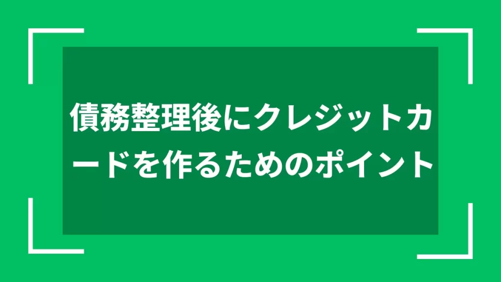 債務整理後にクレジットカードを作るためのポイント