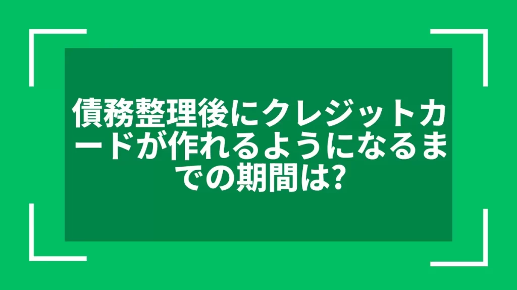 債務整理後にクレジットカードが作れるようになるまでの期間は？