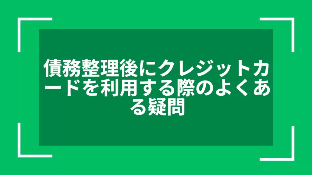 債務整理後にクレジットカードを利用する際のよくある疑問