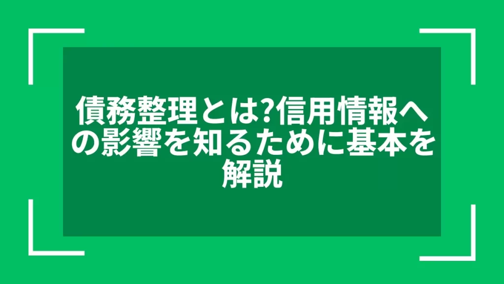 債務整理とは？信用情報への影響を知るために基本を解説