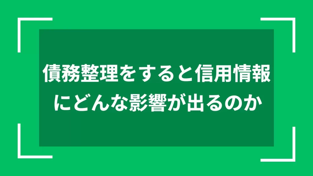 債務整理をすると信用情報にどんな影響が出るのか