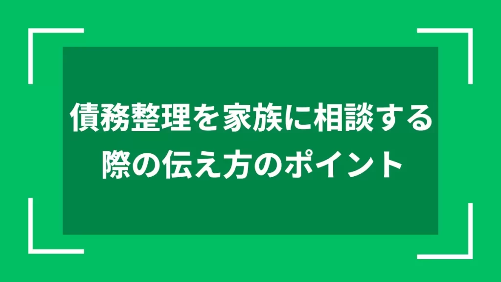 債務整理を家族に相談する際の伝え方のポイント