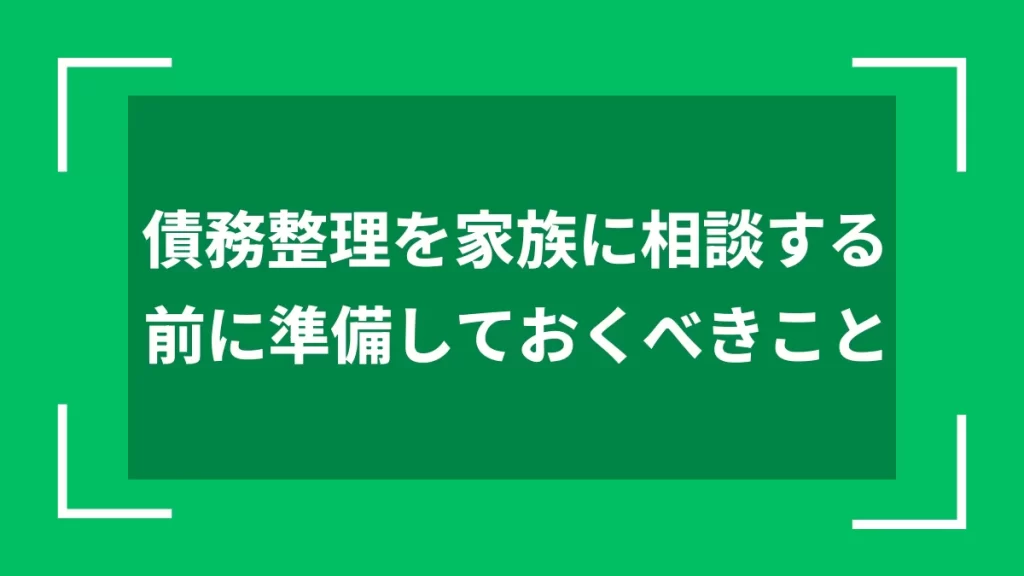債務整理を家族に相談する前に準備しておくべきこと