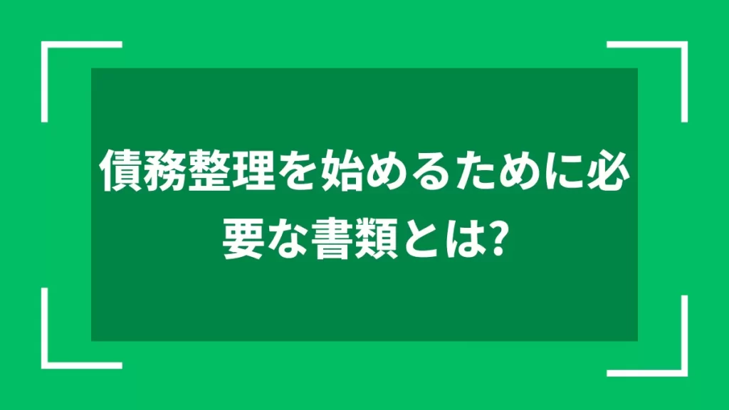 債務整理を始めるために必要な書類とは？