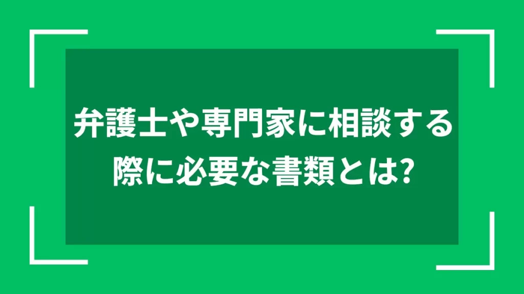 弁護士や専門家に相談する際に必要な書類とは？