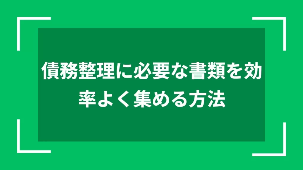 債務整理に必要な書類を効率よく集める方法
