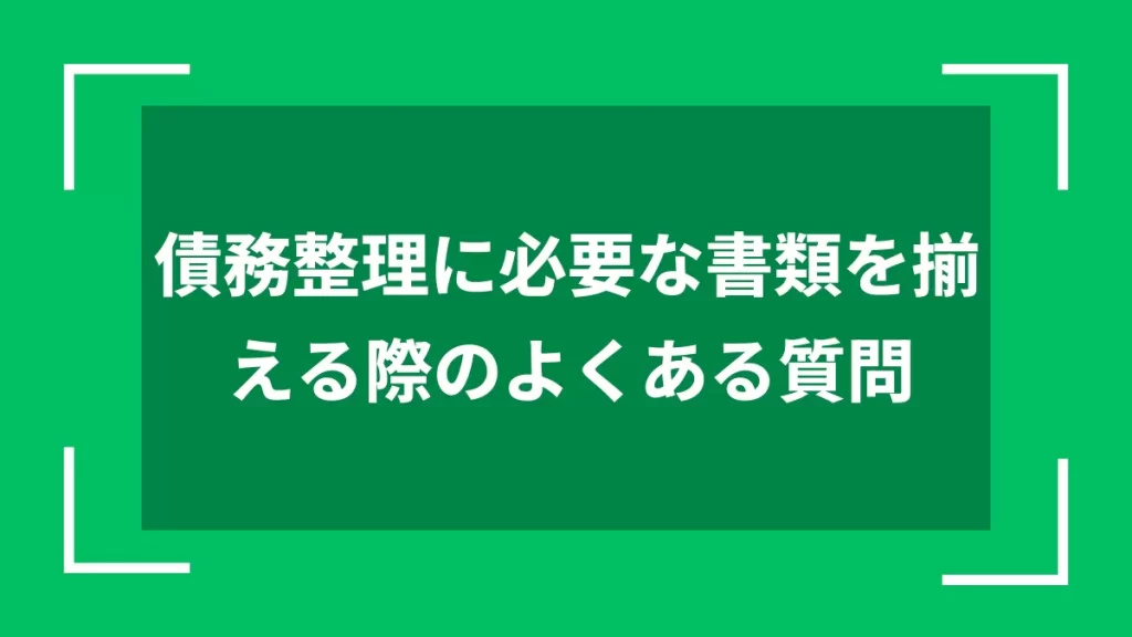 債務整理に必要な書類を揃える際のよくある質問