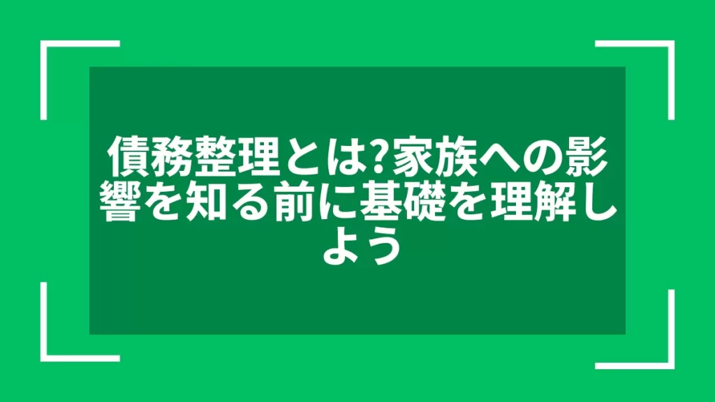 債務整理とは？家族への影響を知る前に基礎を理解しよう