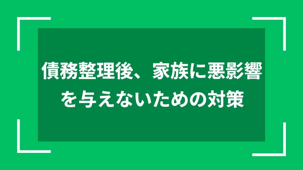 債務整理後、家族に悪影響を与えないための対策