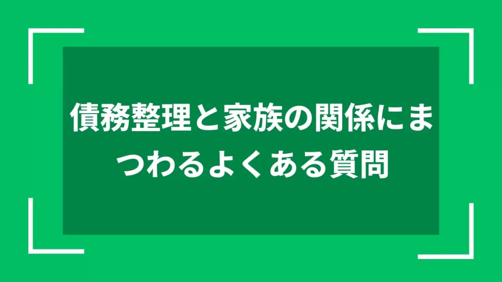 債務整理と家族の関係にまつわるよくある質問
