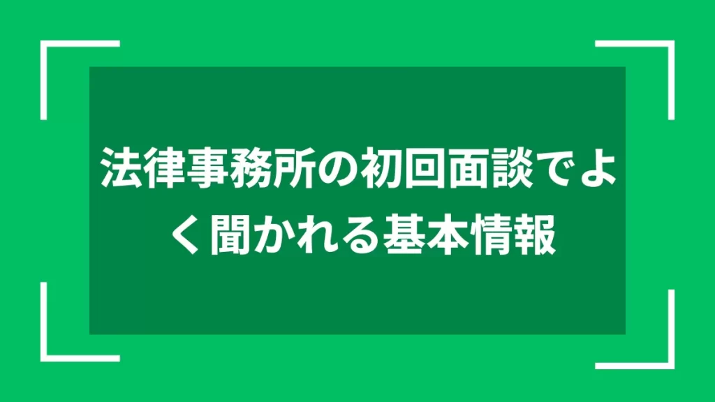 法律事務所の初回面談でよく聞かれる基本情報