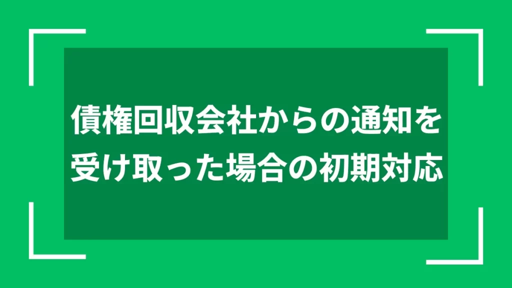 債権回収会社からの通知を受け取った場合の初期対応