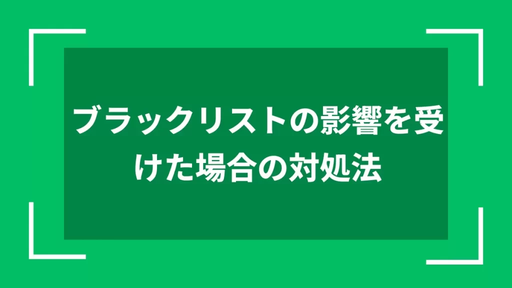ブラックリストの影響を受けた場合の対処法