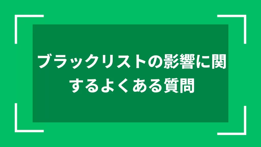 ブラックリストの影響に関するよくある質問