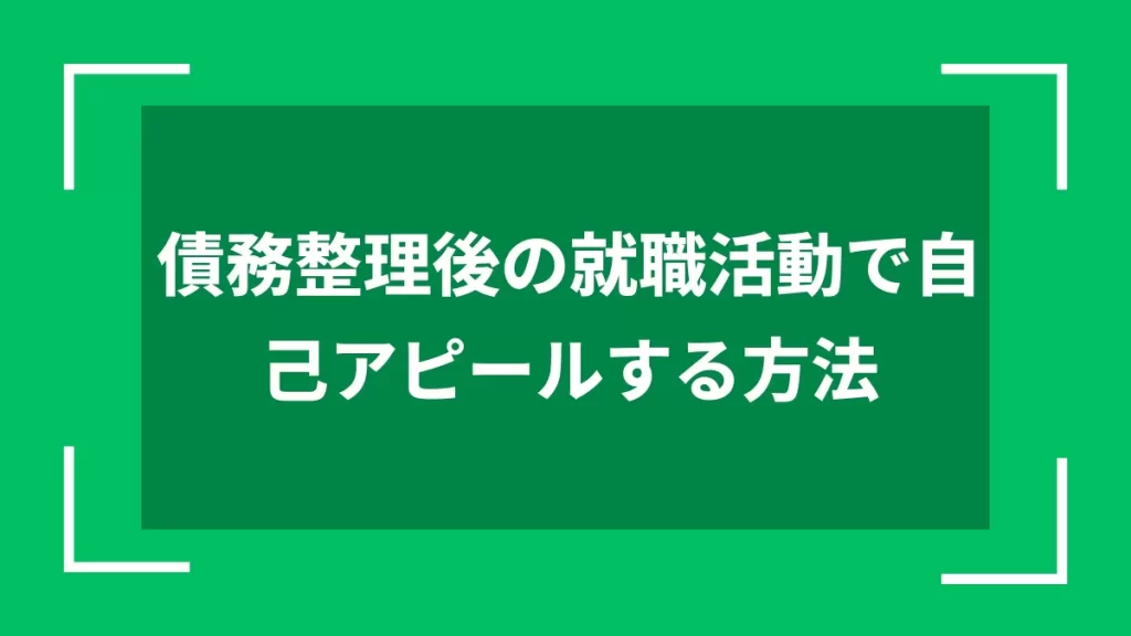 債務整理後の就職活動で自己アピールする方法