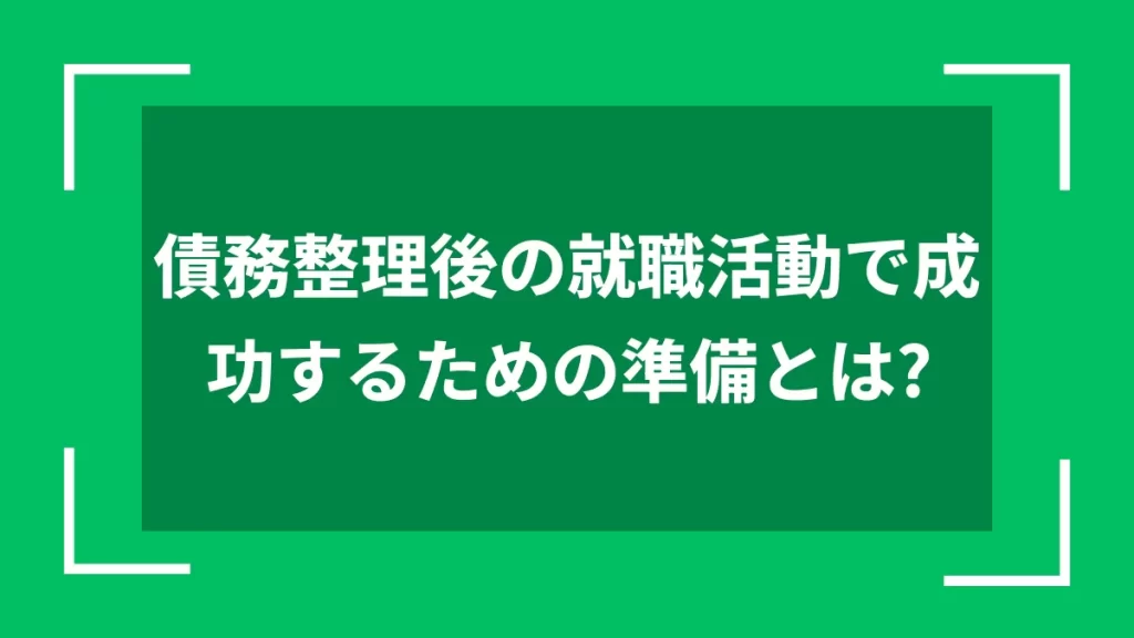 債務整理後の就職活動で成功するための準備とは？