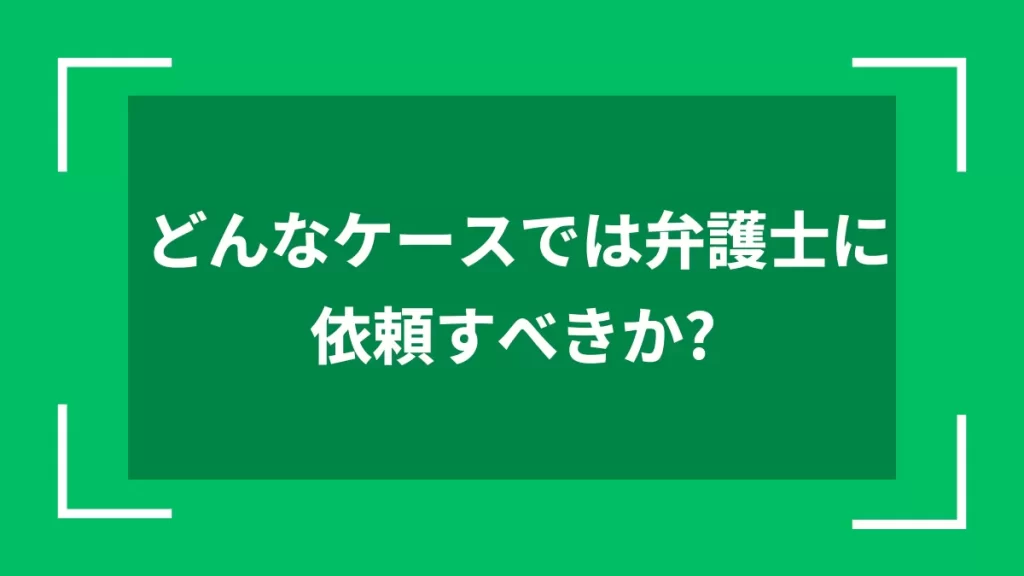 どんなケースでは弁護士に依頼すべきか？