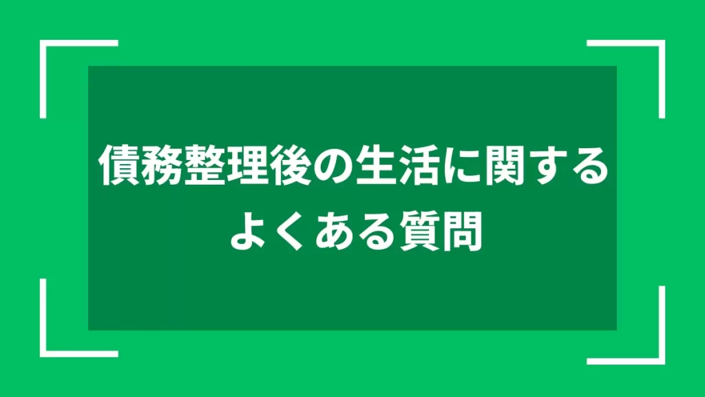 債務整理後の生活に関するよくある質問