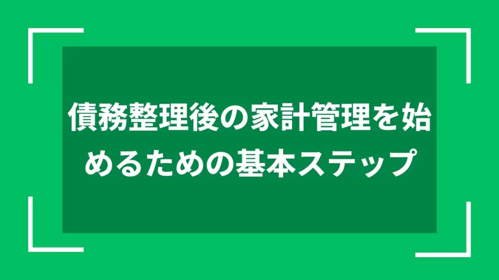 債務整理後の家計管理を始めるための基本ステップ