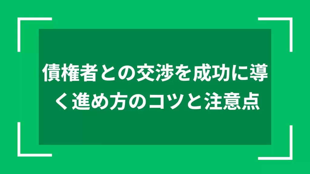 債権者との交渉を成功に導く進め方のコツと注意点