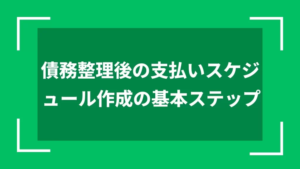 債務整理後の支払いスケジュール作成の基本ステップ