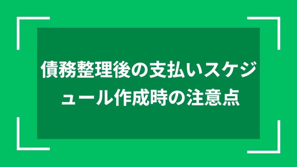 債務整理後の支払いスケジュール作成時の注意点
