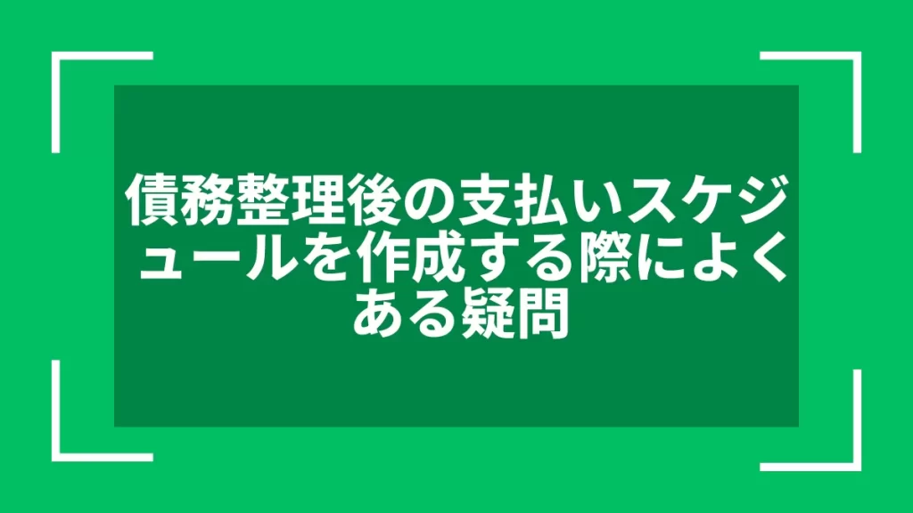 債務整理後の支払いスケジュールを作成する際によくある疑問