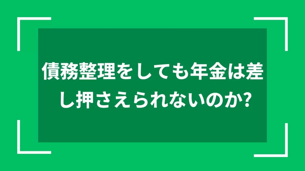 債務整理をしても年金は差し押さえられないのか？
