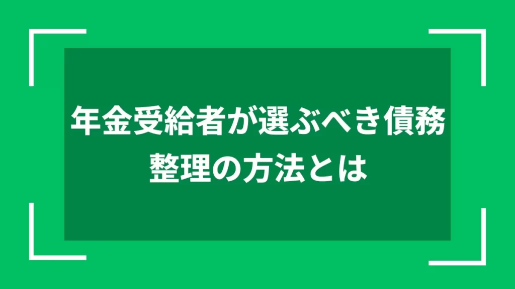 年金受給者が選ぶべき債務整理の方法とは