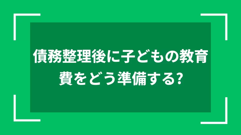 債務整理後に子どもの教育費をどう準備する？