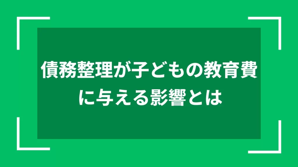 債務整理が子どもの教育費に与える影響とは