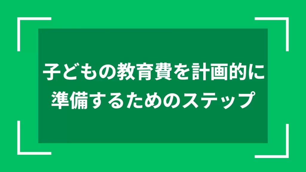 子どもの教育費を計画的に準備するためのステップ