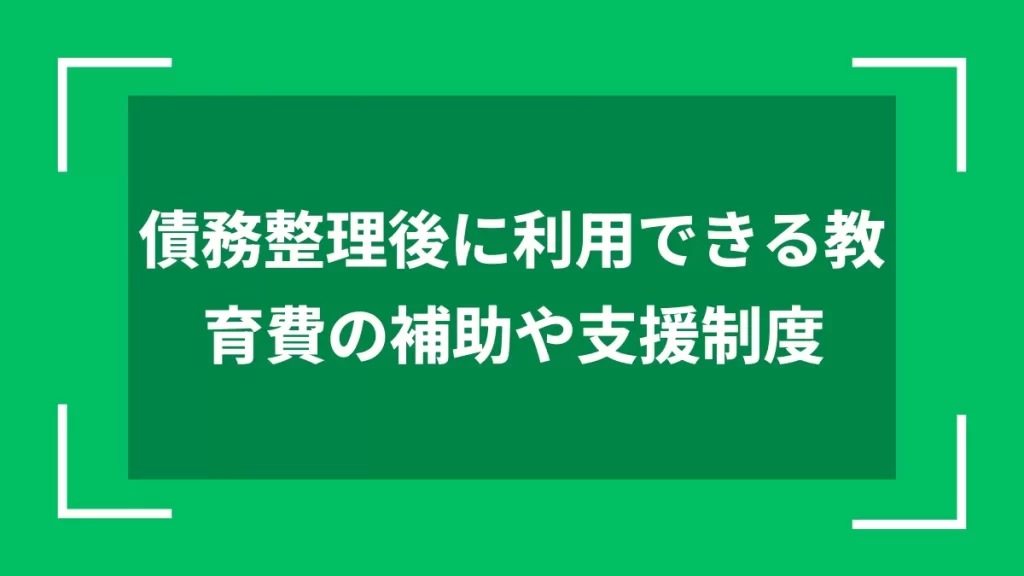 債務整理後に利用できる教育費の補助や支援制度