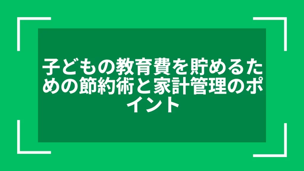 子どもの教育費を貯めるための節約術と家計管理のポイント