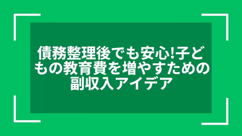 債務整理後でも安心！子どもの教育費を増やすための副収入アイデア
