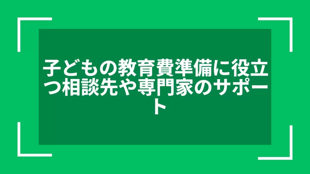 子どもの教育費準備に役立つ相談先や専門家のサポート